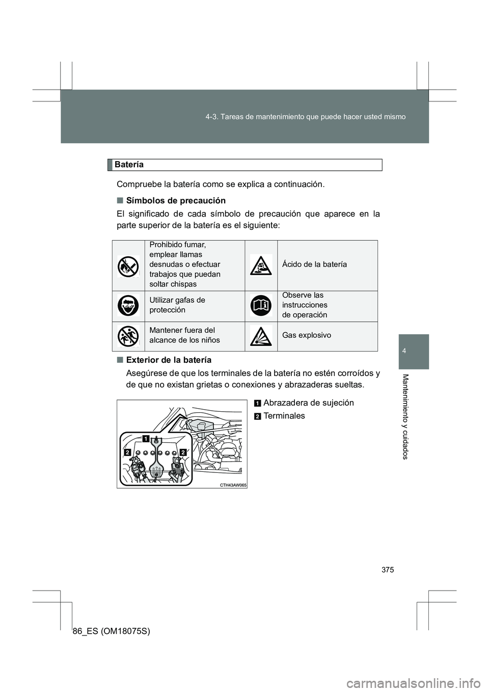 TOYOTA 86 2017 Manual del propietario (in Spanish) 375
4-3. Tareas de mantenimiento que puede hacer usted mismo
4
Mantenimiento y cuidados
86_ES (OM18075S)
Batería
Compruebe la batería como se explica a continuación.
■ Símbolos de precaución
El TOYOTA 86 2017 Manual del propietario (in Spanish) 375
4-3. Tareas de mantenimiento que puede hacer usted mismo
4
Mantenimiento y cuidados
86_ES (OM18075S)
Batería
Compruebe la batería como se explica a continuación.
■ Símbolos de precaución
El
