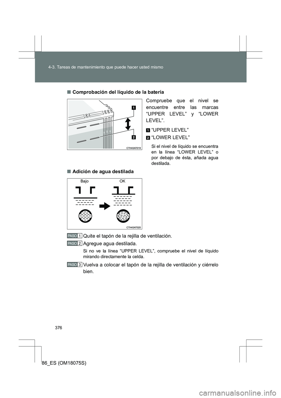 TOYOTA 86 2017 Manual del propietario (in Spanish) 376
4-3. Tareas de mantenimiento que puede hacer usted mismo
86_ES (OM18075S)
■
Comprobación del líquido de la batería
Compruebe que el nivel se
encuentre entre las marcas
“UPPER LEVEL” y “ TOYOTA 86 2017 Manual del propietario (in Spanish) 376
4-3. Tareas de mantenimiento que puede hacer usted mismo
86_ES (OM18075S)
■
Comprobación del líquido de la batería
Compruebe que el nivel se
encuentre entre las marcas
“UPPER LEVEL” y “