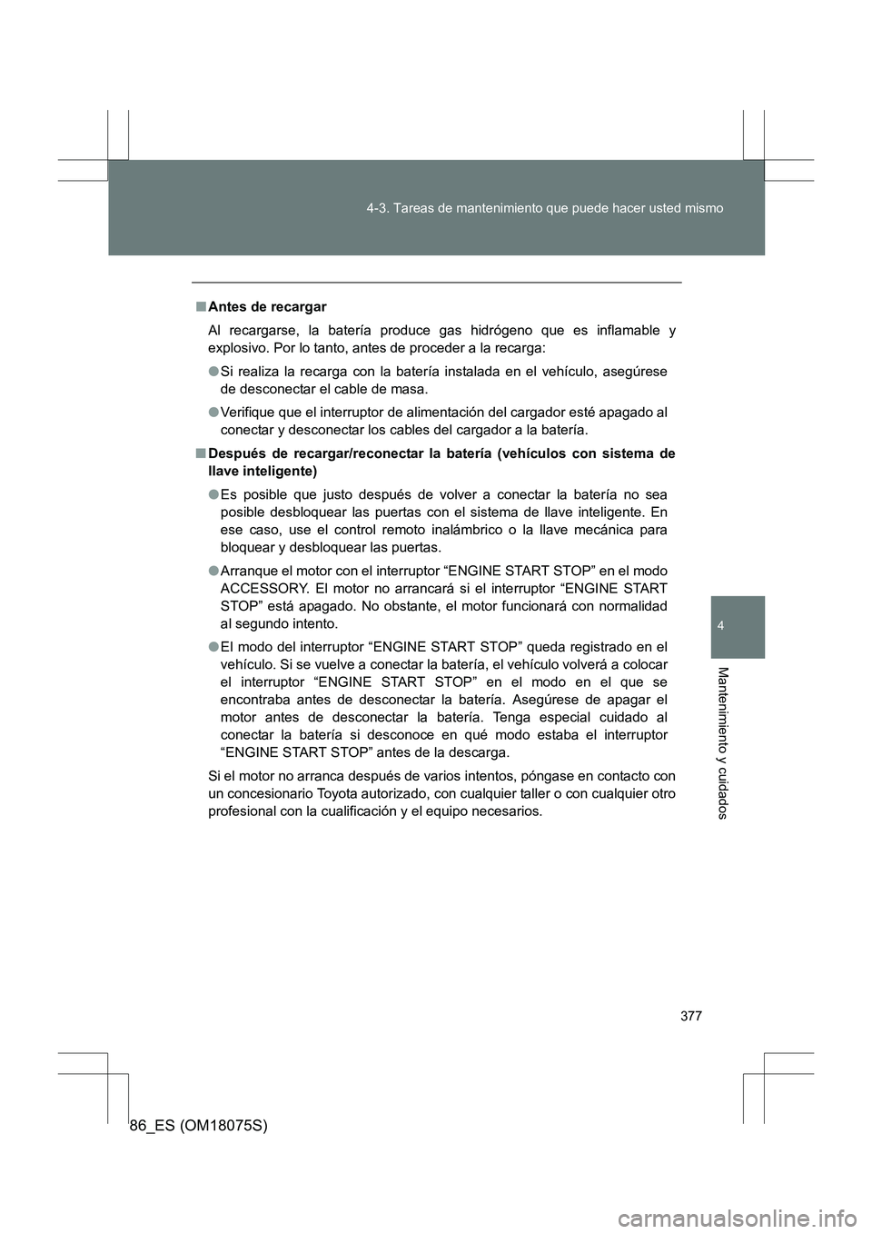 TOYOTA 86 2017 Manual del propietario (in Spanish) 377
4-3. Tareas de mantenimiento que puede hacer usted mismo
4
Mantenimiento y cuidados
86_ES (OM18075S)
■
Antes de recargar
Al recargarse, la batería produc e gas hidrógeno que es inflamable y
ex TOYOTA 86 2017 Manual del propietario (in Spanish) 377
4-3. Tareas de mantenimiento que puede hacer usted mismo
4
Mantenimiento y cuidados
86_ES (OM18075S)
■
Antes de recargar
Al recargarse, la batería produc e gas hidrógeno que es inflamable y
ex