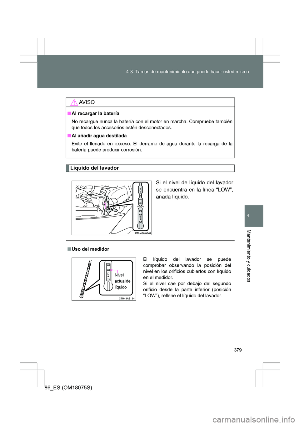 TOYOTA 86 2017 Manual del propietario (in Spanish) 379
4-3. Tareas de mantenimiento que puede hacer usted mismo
4
Mantenimiento y cuidados
86_ES (OM18075S)
Líquido del lavador
Si el nivel de líquido del lavador
se encuentra en la línea “LOW”,
a TOYOTA 86 2017 Manual del propietario (in Spanish) 379
4-3. Tareas de mantenimiento que puede hacer usted mismo
4
Mantenimiento y cuidados
86_ES (OM18075S)
Líquido del lavador
Si el nivel de líquido del lavador
se encuentra en la línea “LOW”,
a
