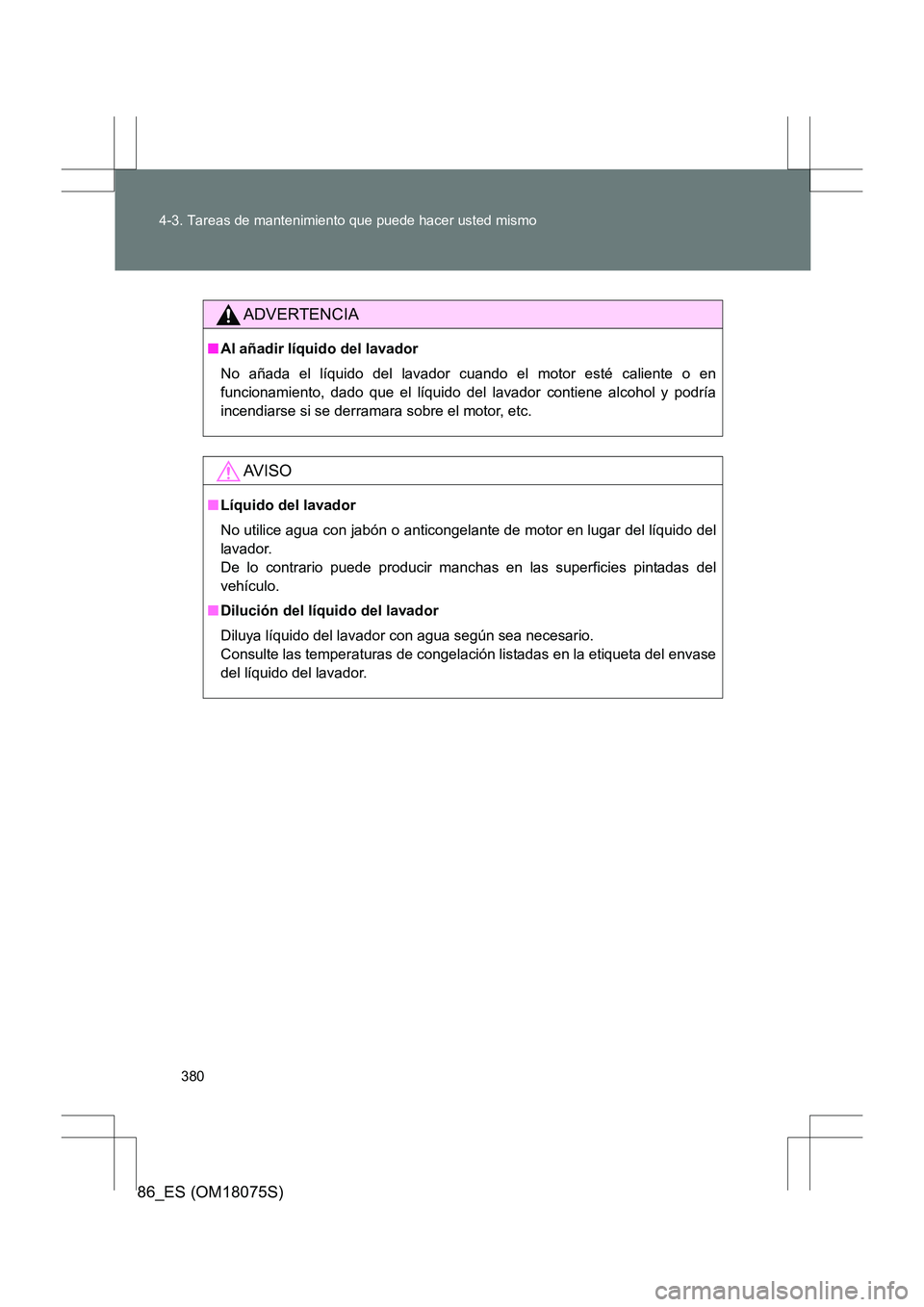 TOYOTA 86 2017 Manual del propietario (in Spanish) 380
4-3. Tareas de mantenimiento que puede hacer usted mismo
86_ES (OM18075S)
ADVERTENCIA
■
Al añadir líquido del lavador
No añada el líquido del lavador cuando el motor esté caliente o en
func TOYOTA 86 2017 Manual del propietario (in Spanish) 380
4-3. Tareas de mantenimiento que puede hacer usted mismo
86_ES (OM18075S)
ADVERTENCIA
■
Al añadir líquido del lavador
No añada el líquido del lavador cuando el motor esté caliente o en
func