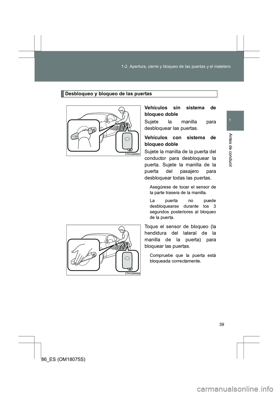 TOYOTA 86 2017 Manual del propietario (in Spanish) 39
1-2. Apertura, cierre y bloqueo de las puertas y el maletero
1
Antes de conducir
86_ES (OM18075S)
Desbloqueo y bloqueo de las puertas
Vehículos sin sistema de
bloqueo doble
Sujete la manilla para
TOYOTA 86 2017 Manual del propietario (in Spanish) 39
1-2. Apertura, cierre y bloqueo de las puertas y el maletero
1
Antes de conducir
86_ES (OM18075S)
Desbloqueo y bloqueo de las puertas
Vehículos sin sistema de
bloqueo doble
Sujete la manilla para