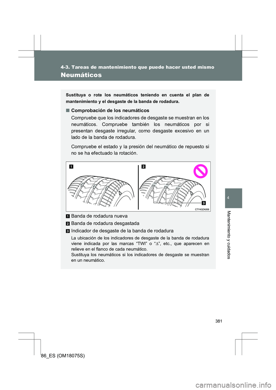 TOYOTA 86 2017 Manual del propietario (in Spanish) 381
4-3. Tareas de mantenimiento que puede hacer usted mismo
4
Mantenimiento y cuidados
86_ES (OM18075S)
Neumáticos
Sustituya o rote los neumáticos teniendo en cuenta el plan de
mantenimiento y el d TOYOTA 86 2017 Manual del propietario (in Spanish) 381
4-3. Tareas de mantenimiento que puede hacer usted mismo
4
Mantenimiento y cuidados
86_ES (OM18075S)
Neumáticos
Sustituya o rote los neumáticos teniendo en cuenta el plan de
mantenimiento y el d