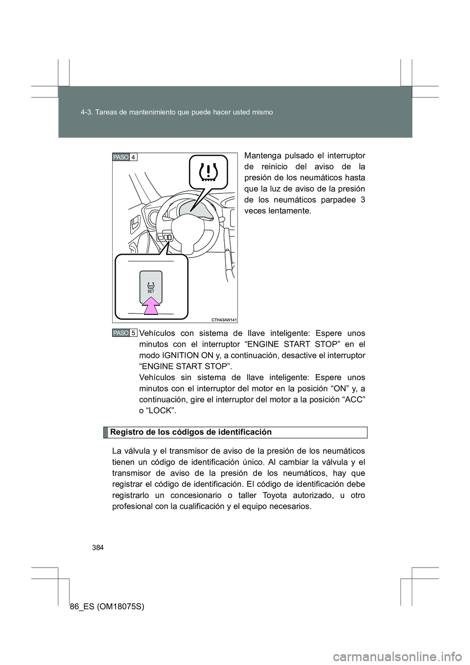 TOYOTA 86 2017 Manual del propietario (in Spanish) 384
4-3. Tareas de mantenimiento que puede hacer usted mismo
86_ES (OM18075S)
Mantenga pulsado el interruptor
de reinicio del aviso de la
presión de los neumáticos hasta
que la luz de aviso de la pr TOYOTA 86 2017 Manual del propietario (in Spanish) 384
4-3. Tareas de mantenimiento que puede hacer usted mismo
86_ES (OM18075S)
Mantenga pulsado el interruptor
de reinicio del aviso de la
presión de los neumáticos hasta
que la luz de aviso de la pr