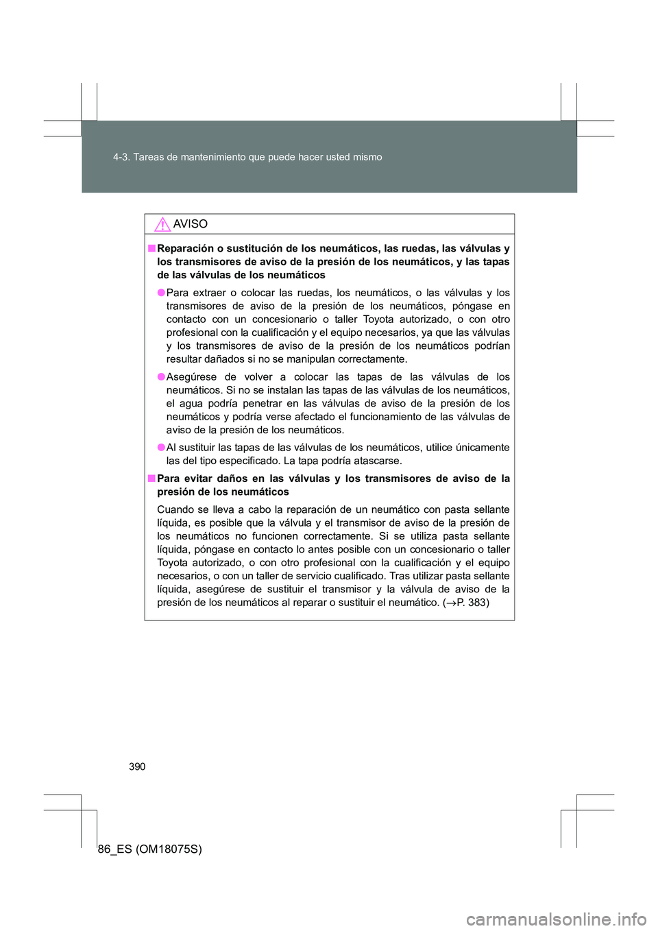 TOYOTA 86 2017 Manual del propietario (in Spanish) 390
4-3. Tareas de mantenimiento que puede hacer usted mismo
86_ES (OM18075S)
AV I S O
■
Reparación o sustitución de los neumáticos, las ruedas, las válvulas y
los transmisores de aviso de la pr TOYOTA 86 2017 Manual del propietario (in Spanish) 390
4-3. Tareas de mantenimiento que puede hacer usted mismo
86_ES (OM18075S)
AV I S O
■
Reparación o sustitución de los neumáticos, las ruedas, las válvulas y
los transmisores de aviso de la pr