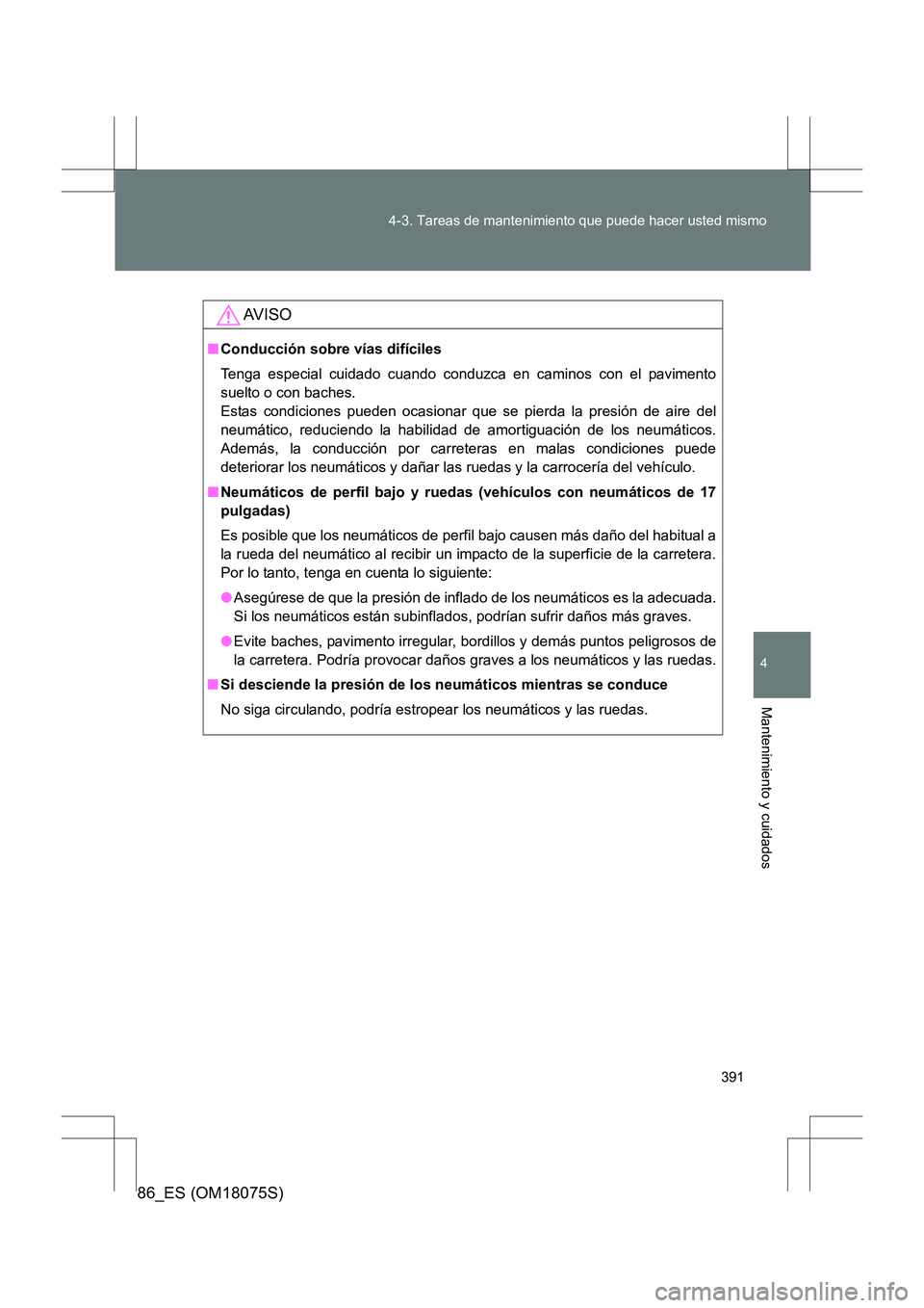 TOYOTA 86 2017  Manual del propietario (in Spanish) 391
4-3. Tareas de mantenimiento que puede hacer usted mismo
4
Mantenimiento y cuidados
86_ES (OM18075S)
AV I S O
■
Conducción sobre vías difíciles
Tenga especial cuidado cuando conduzca en camin