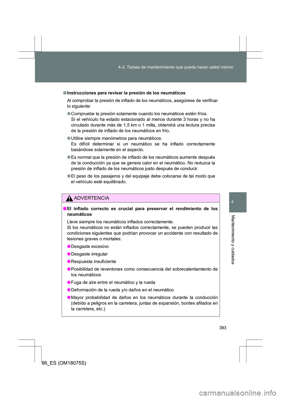 TOYOTA 86 2017  Manual del propietario (in Spanish) 393
4-3. Tareas de mantenimiento que puede hacer usted mismo
4
Mantenimiento y cuidados
86_ES (OM18075S)
■
Instrucciones para revisar la presión de los neumáticos
Al comprobar la presión de infla