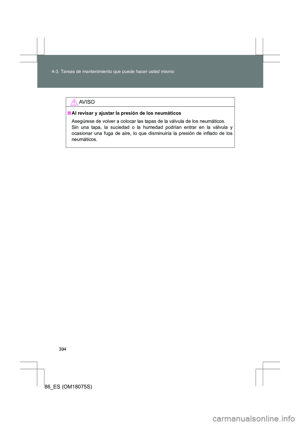 TOYOTA 86 2017  Manual del propietario (in Spanish) 394
4-3. Tareas de mantenimiento que puede hacer usted mismo
86_ES (OM18075S)
AV I S O
■
Al revisar y ajustar la presión de los neumáticos
Asegúrese de volver a colocar las tapas de la válvula d
