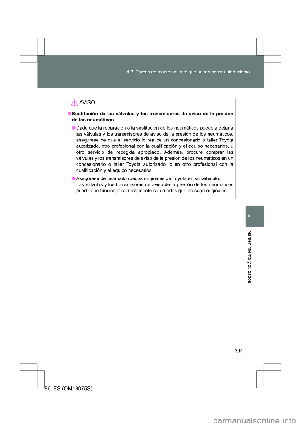 TOYOTA 86 2017  Manual del propietario (in Spanish) 397
4-3. Tareas de mantenimiento que puede hacer usted mismo
4
Mantenimiento y cuidados
86_ES (OM18075S)
AV I S O
■
Sustitución de las válvulas y los transmisores de aviso de la presión
de los ne