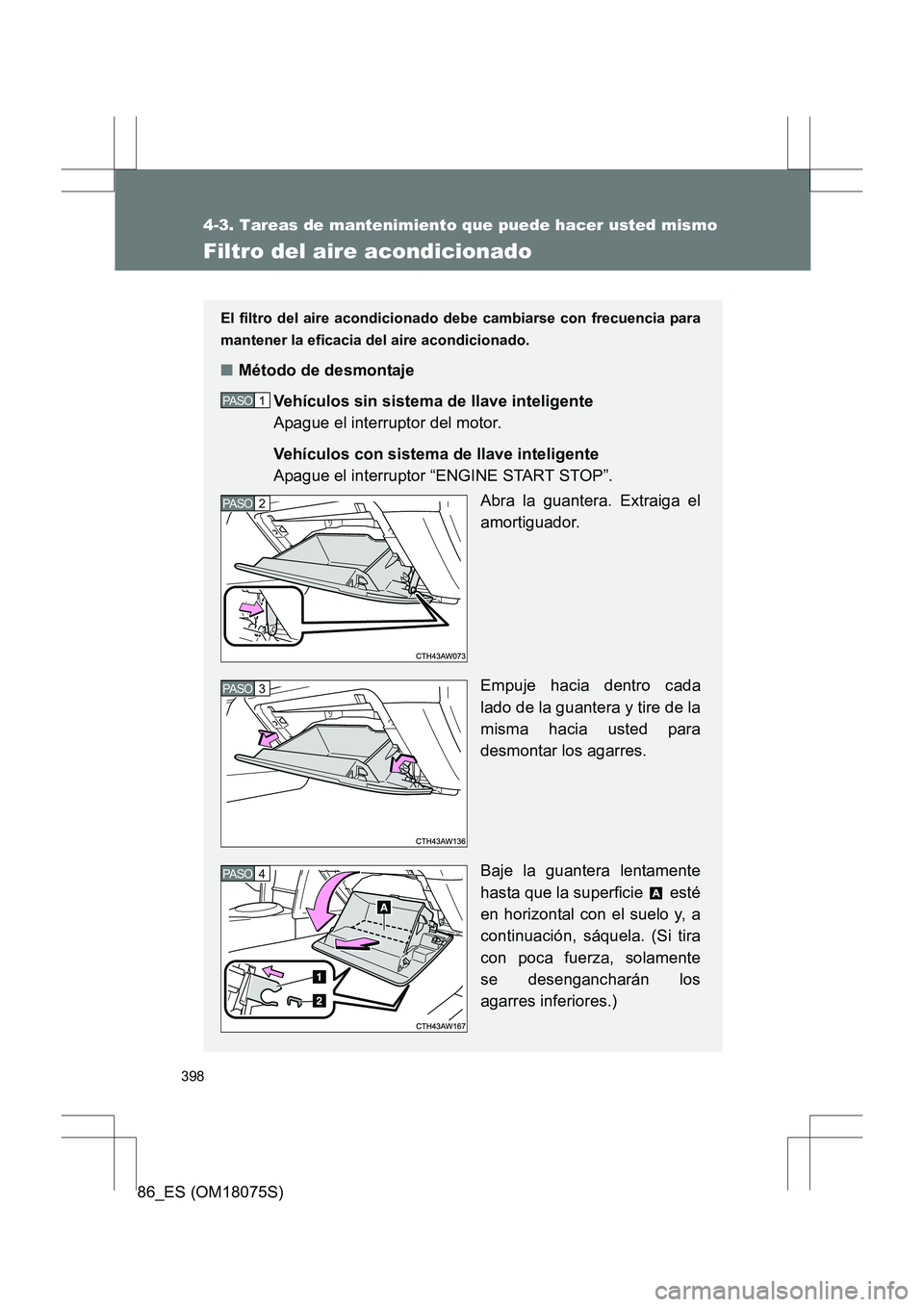 TOYOTA 86 2017  Manual del propietario (in Spanish) 398
4-3. Tareas de mantenimiento que puede hacer usted mismo
86_ES (OM18075S)
Filtro del aire acondicionado
El filtro del aire acondicionado debe cambiarse con frecuencia para
mantener la eficacia del