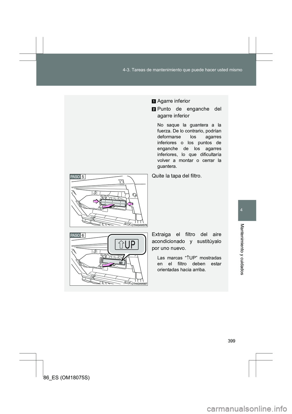 TOYOTA 86 2017  Manual del propietario (in Spanish) 399
4-3. Tareas de mantenimiento que puede hacer usted mismo
4
Mantenimiento y cuidados
86_ES (OM18075S)
Agarre inferior
Punto de enganche del
agarre inferior
No saque la guantera a la
fuerza. De lo c