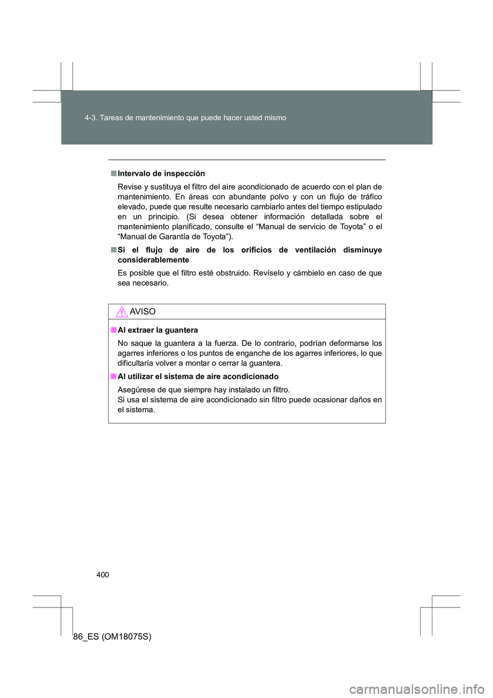 TOYOTA 86 2017  Manual del propietario (in Spanish) 400
4-3. Tareas de mantenimiento que puede hacer usted mismo
86_ES (OM18075S)
■
Intervalo de inspección
Revise y sustituya el filtro del ai re acondicionado de acuerdo con el plan de
mantenimiento.