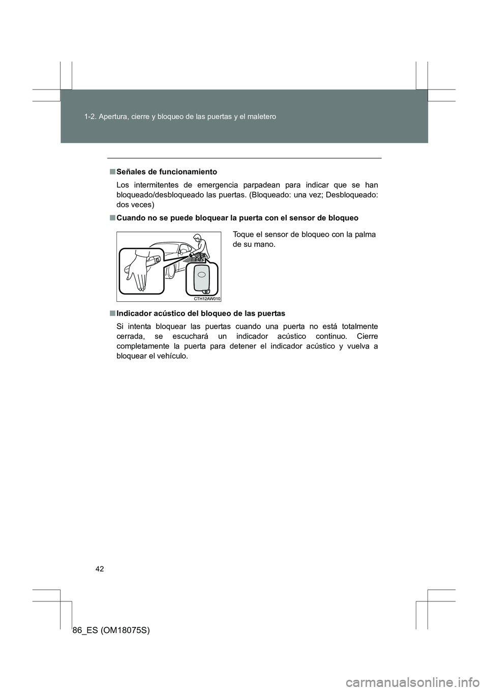TOYOTA 86 2017  Manual del propietario (in Spanish) 42
1-2. Apertura, cierre y bloqueo de las puertas y el maletero
86_ES (OM18075S)
■
Señales de funcionamiento
Los intermitentes de emergencia parpadean para indicar que se han
bloqueado/desbloqueado