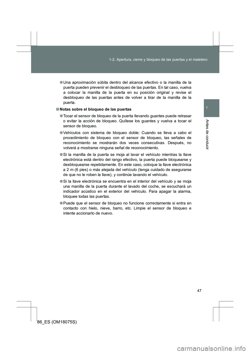 TOYOTA 86 2017  Manual del propietario (in Spanish) 47
1-2. Apertura, cierre y bloqueo de las puertas y el maletero
1
Antes de conducir
86_ES (OM18075S)
●
Una aproximación súbita dentro del alcance efectivo o la manilla de la
puerta pueden prevenir