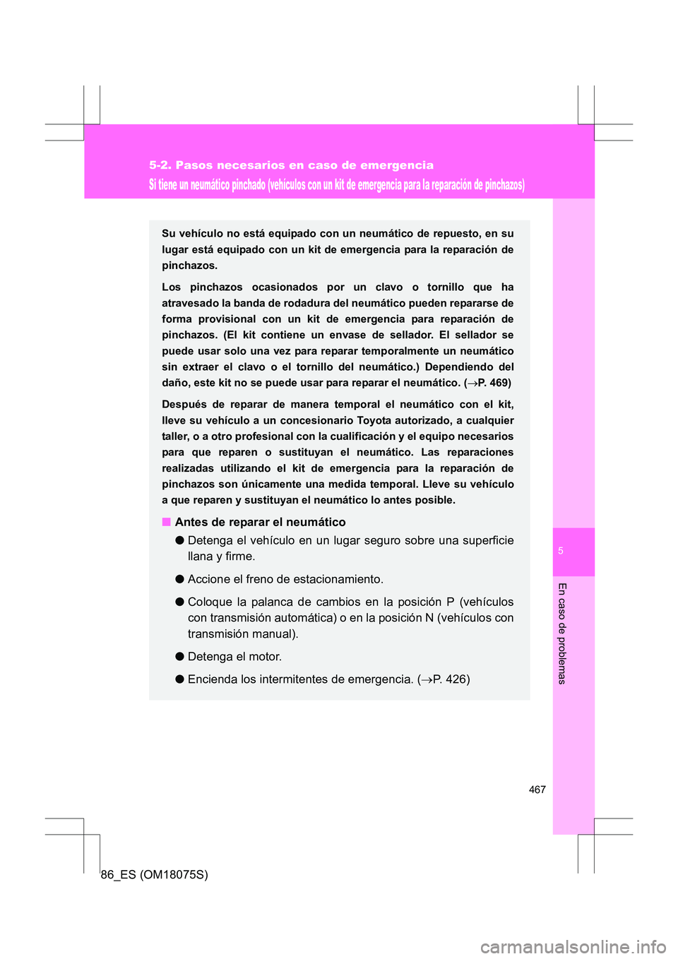 TOYOTA 86 2017 Manual del propietario (in Spanish) 5
467
5-2. Pasos necesarios en caso de emergencia
En caso de problemas
86_ES (OM18075S)
Si tiene un neumático pinchado (vehículos con un kit de emergencia para la reparación de pinchazos)
Su vehíc TOYOTA 86 2017 Manual del propietario (in Spanish) 5
467
5-2. Pasos necesarios en caso de emergencia
En caso de problemas
86_ES (OM18075S)
Si tiene un neumático pinchado (vehículos con un kit de emergencia para la reparación de pinchazos)
Su vehíc
