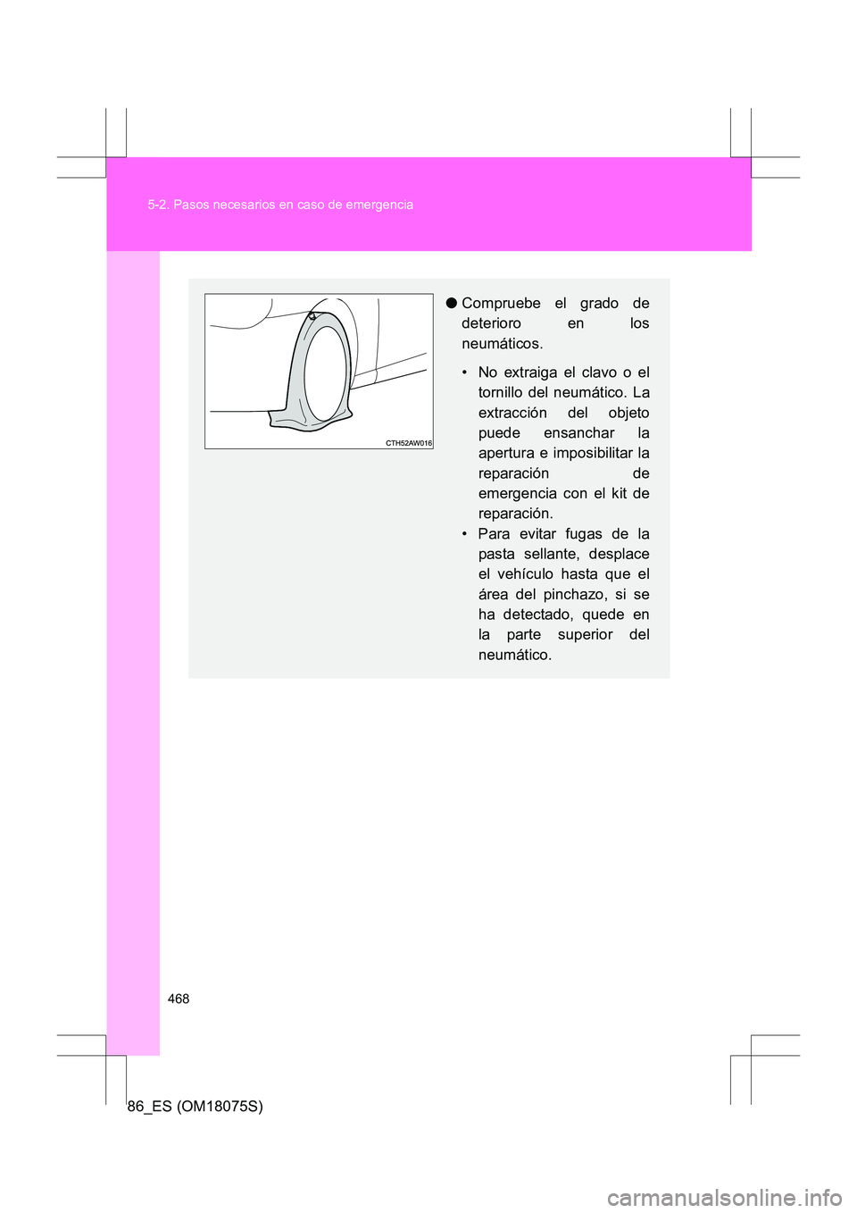 TOYOTA 86 2017 Manual del propietario (in Spanish) 468
5-2. Pasos necesarios en caso de emergencia
86_ES (OM18075S)
●
Compruebe el grado de
deterioro en los
neumáticos.
• No extraiga el clavo o el
tornillo del neumático. La
extracción del objet TOYOTA 86 2017 Manual del propietario (in Spanish) 468
5-2. Pasos necesarios en caso de emergencia
86_ES (OM18075S)
●
Compruebe el grado de
deterioro en los
neumáticos.
• No extraiga el clavo o el
tornillo del neumático. La
extracción del objet