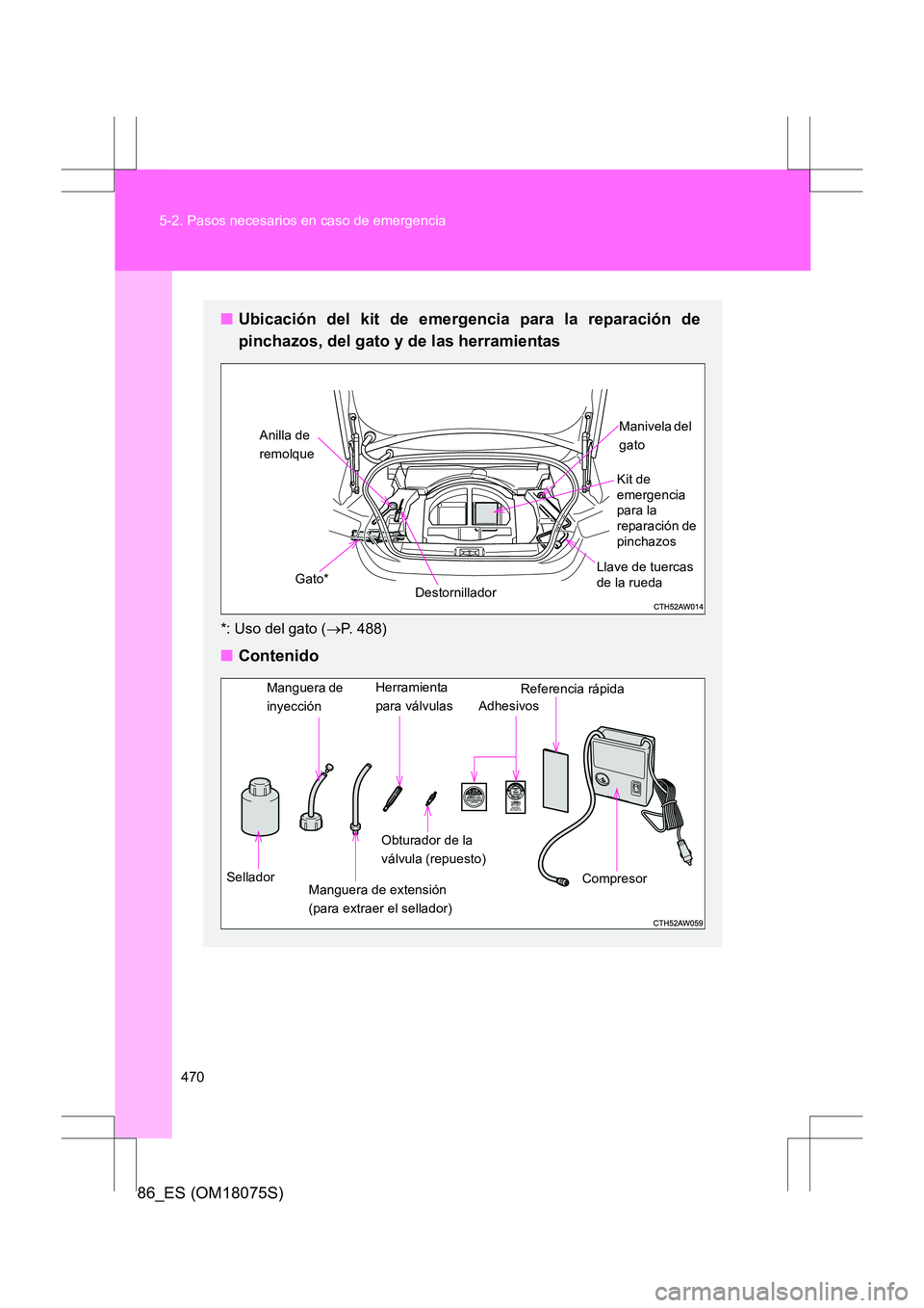 TOYOTA 86 2017 Manual del propietario (in Spanish) 470
5-2. Pasos necesarios en caso de emergencia
86_ES (OM18075S)
■
Ubicación del kit de emergencia para la reparación de
pinchazos, del gato y de las herramientas
*: Uso del gato ( →P. 488)
■ TOYOTA 86 2017 Manual del propietario (in Spanish) 470
5-2. Pasos necesarios en caso de emergencia
86_ES (OM18075S)
■
Ubicación del kit de emergencia para la reparación de
pinchazos, del gato y de las herramientas
*: Uso del gato ( →P. 488)
■