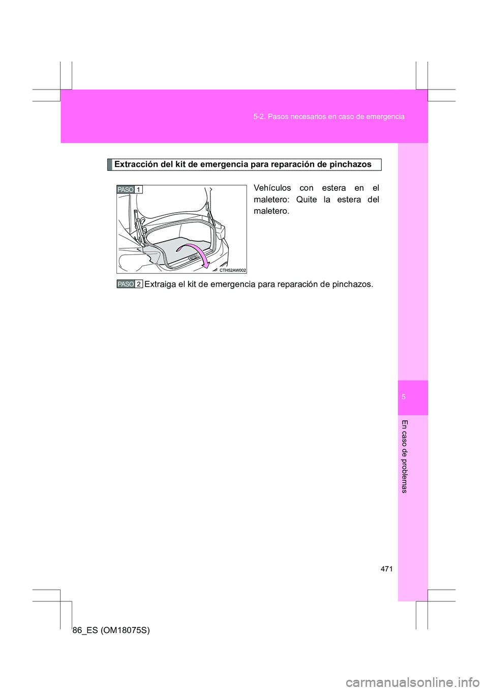 TOYOTA 86 2017 Manual del propietario (in Spanish) 5
471
5-2. Pasos necesarios en caso de emergencia
En caso de problemas
86_ES (OM18075S)
Extracción del kit de emergencia para reparación de pinchazos
Vehículos con estera en el
maletero: Quite la e TOYOTA 86 2017 Manual del propietario (in Spanish) 5
471
5-2. Pasos necesarios en caso de emergencia
En caso de problemas
86_ES (OM18075S)
Extracción del kit de emergencia para reparación de pinchazos
Vehículos con estera en el
maletero: Quite la e