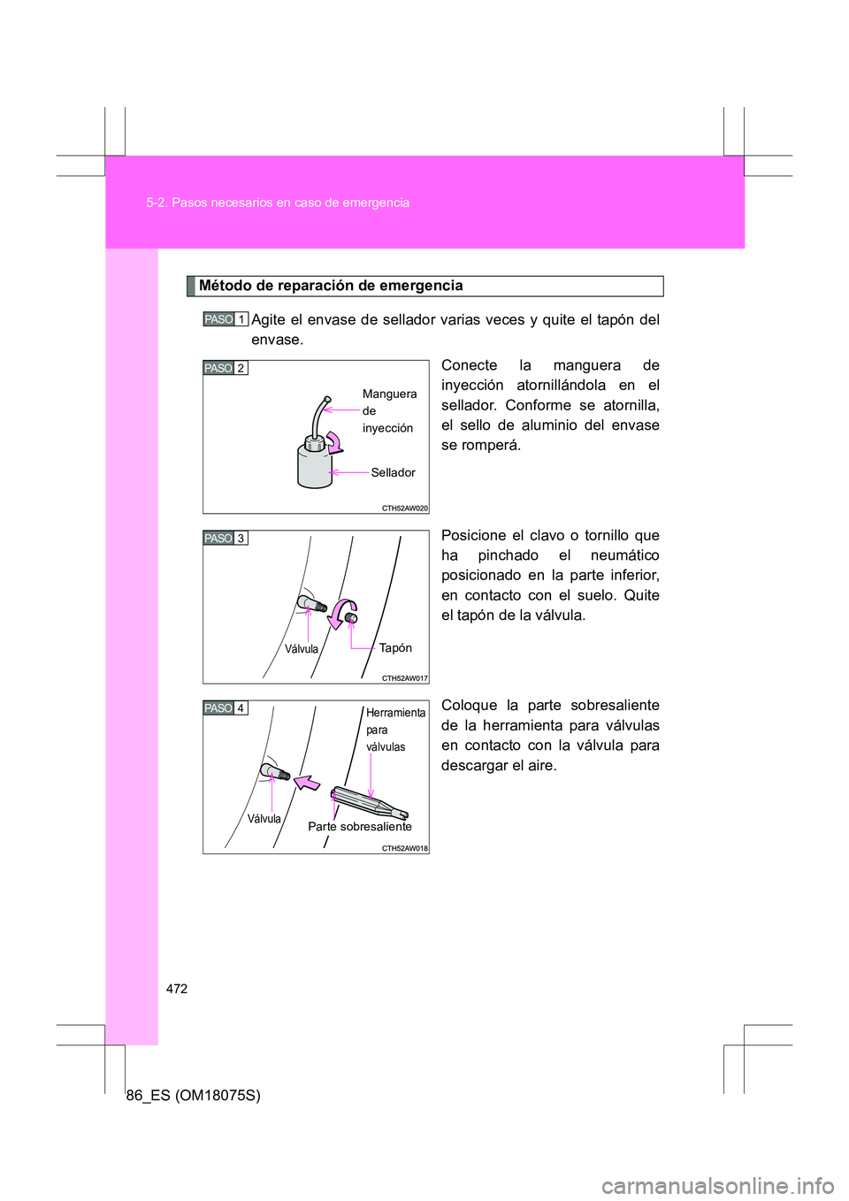 TOYOTA 86 2017 Manual del propietario (in Spanish) 472
5-2. Pasos necesarios en caso de emergencia
86_ES (OM18075S)
Método de reparación de emergencia
Agite el envase de sellador varias veces y quite el tapón del
envase. Conecte la manguera de
inye TOYOTA 86 2017 Manual del propietario (in Spanish) 472
5-2. Pasos necesarios en caso de emergencia
86_ES (OM18075S)
Método de reparación de emergencia
Agite el envase de sellador varias veces y quite el tapón del
envase. Conecte la manguera de
inye