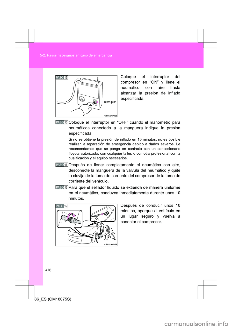 TOYOTA 86 2017 Manual del propietario (in Spanish) 476
5-2. Pasos necesarios en caso de emergencia
86_ES (OM18075S)
Coloque el interruptor del
compresor en “ON” y llene el
neumático con aire hasta
alcanzar la presión de inflado
especificada.
Col TOYOTA 86 2017 Manual del propietario (in Spanish) 476
5-2. Pasos necesarios en caso de emergencia
86_ES (OM18075S)
Coloque el interruptor del
compresor en “ON” y llene el
neumático con aire hasta
alcanzar la presión de inflado
especificada.
Col