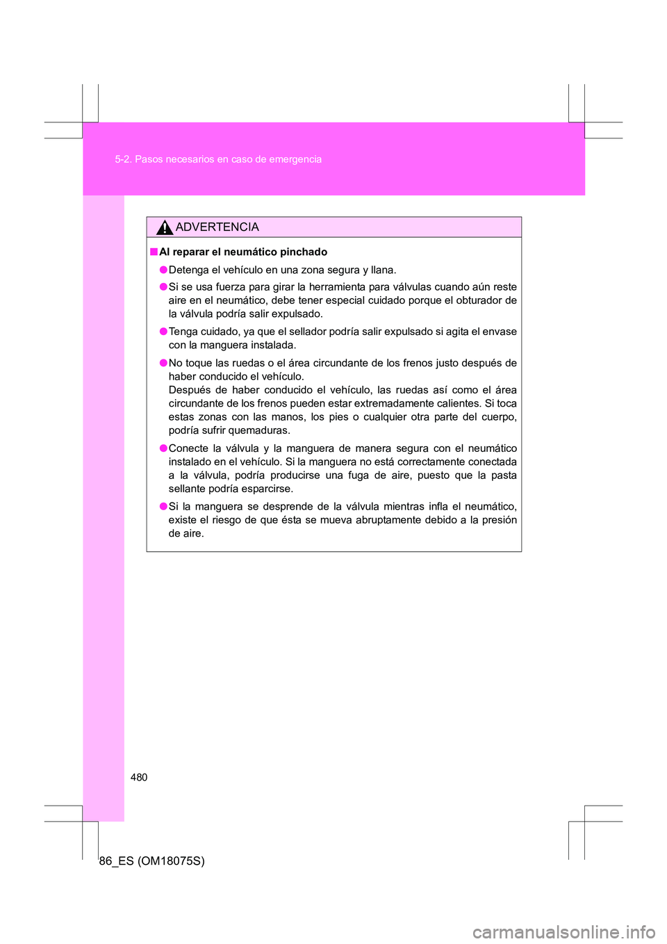TOYOTA 86 2017 Manual del propietario (in Spanish) 480
5-2. Pasos necesarios en caso de emergencia
86_ES (OM18075S)
ADVERTENCIA
■
Al reparar el neumático pinchado
●Detenga el vehículo en una zona segura y llana.
● Si se usa fuerza para girar l TOYOTA 86 2017 Manual del propietario (in Spanish) 480
5-2. Pasos necesarios en caso de emergencia
86_ES (OM18075S)
ADVERTENCIA
■
Al reparar el neumático pinchado
●Detenga el vehículo en una zona segura y llana.
● Si se usa fuerza para girar l