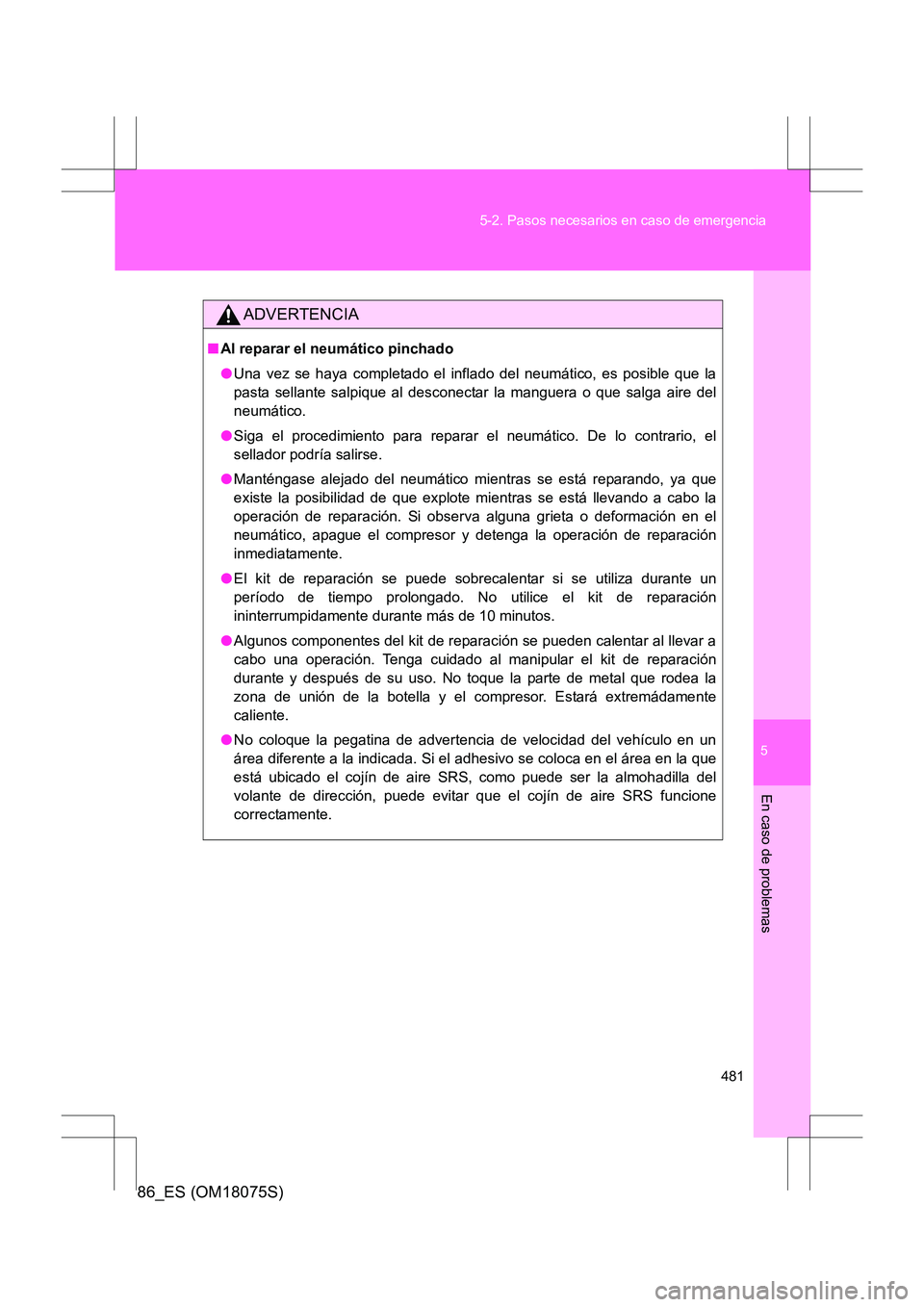 TOYOTA 86 2017 Manual del propietario (in Spanish) 5
481
5-2. Pasos necesarios en caso de emergencia
En caso de problemas
86_ES (OM18075S)
ADVERTENCIA
■
Al reparar el neumático pinchado
●Una vez se haya completado el inflado del neumático, es po TOYOTA 86 2017 Manual del propietario (in Spanish) 5
481
5-2. Pasos necesarios en caso de emergencia
En caso de problemas
86_ES (OM18075S)
ADVERTENCIA
■
Al reparar el neumático pinchado
●Una vez se haya completado el inflado del neumático, es po