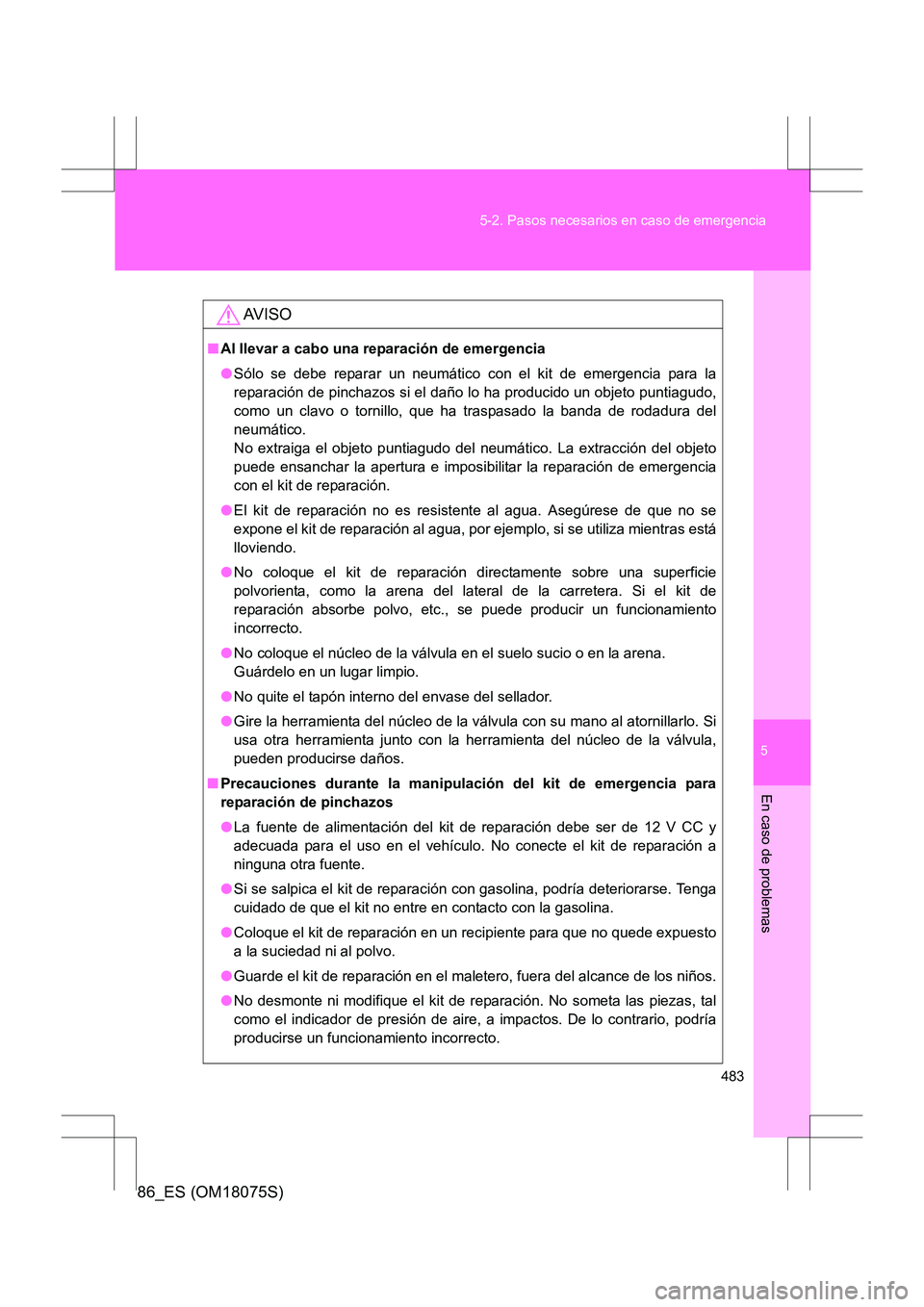 TOYOTA 86 2017 Manual del propietario (in Spanish) 5
483
5-2. Pasos necesarios en caso de emergencia
En caso de problemas
86_ES (OM18075S)
AV I S O
■
Al llevar a cabo una reparación de emergencia
●Sólo se debe reparar un neumático con el kit de TOYOTA 86 2017 Manual del propietario (in Spanish) 5
483
5-2. Pasos necesarios en caso de emergencia
En caso de problemas
86_ES (OM18075S)
AV I S O
■
Al llevar a cabo una reparación de emergencia
●Sólo se debe reparar un neumático con el kit de