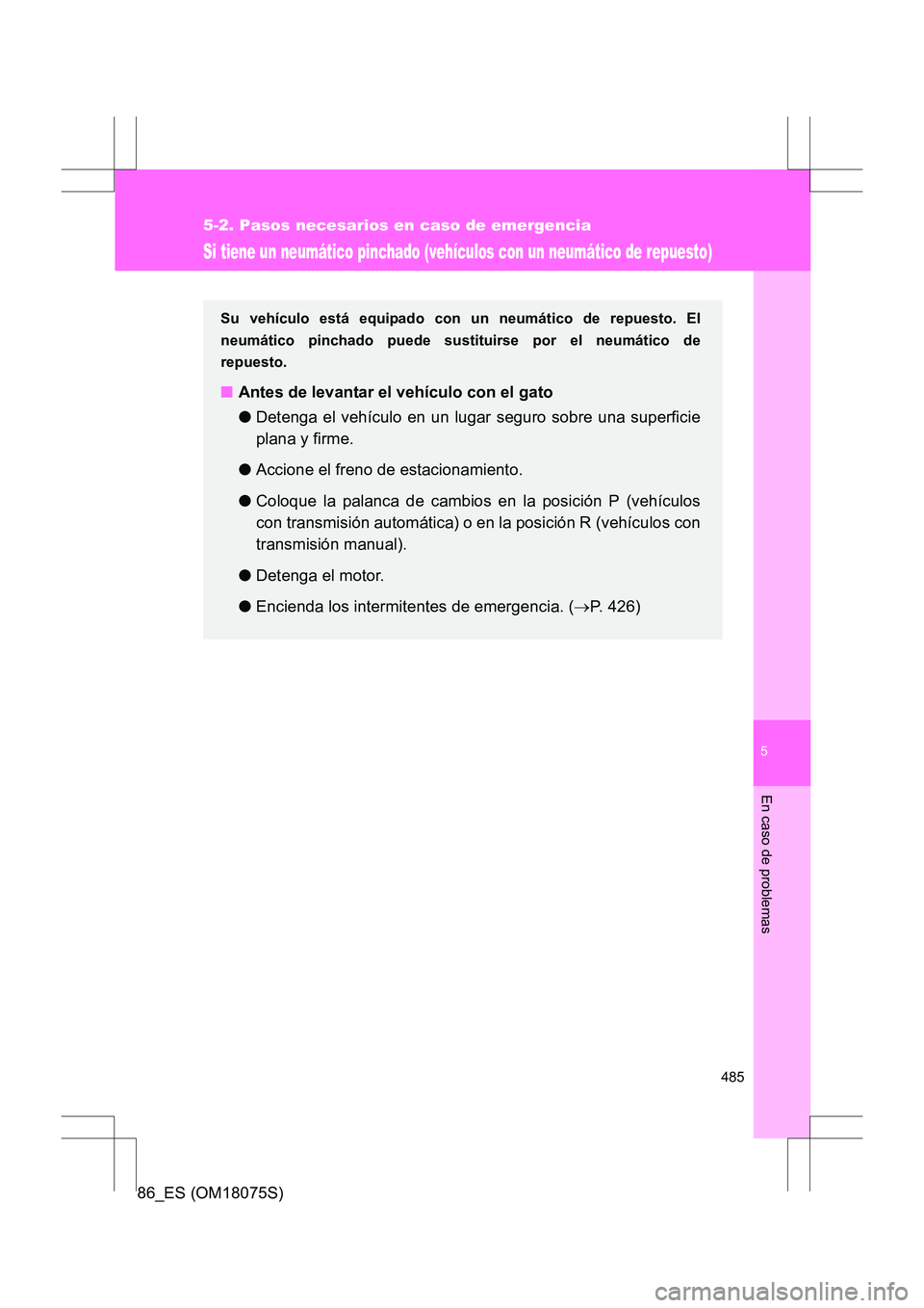 TOYOTA 86 2017 Manual del propietario (in Spanish) 5
485
5-2. Pasos necesarios en caso de emergencia
En caso de problemas
86_ES (OM18075S)
Si tiene un neumático pinchado (vehículos con un neumático de repuesto)
Su vehículo está equipado con un ne TOYOTA 86 2017 Manual del propietario (in Spanish) 5
485
5-2. Pasos necesarios en caso de emergencia
En caso de problemas
86_ES (OM18075S)
Si tiene un neumático pinchado (vehículos con un neumático de repuesto)
Su vehículo está equipado con un ne