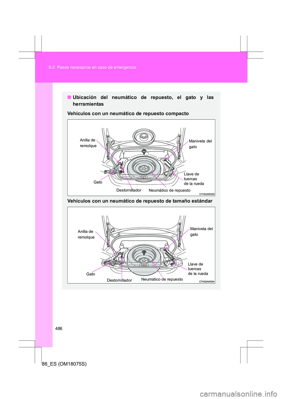 TOYOTA 86 2017 Manual del propietario (in Spanish) 486
5-2. Pasos necesarios en caso de emergencia
86_ES (OM18075S)
■
Ubicación del neumático de repuesto, el gato y las
herramientas
Vehículos con un neumático de repuesto compacto
Vehículos con TOYOTA 86 2017 Manual del propietario (in Spanish) 486
5-2. Pasos necesarios en caso de emergencia
86_ES (OM18075S)
■
Ubicación del neumático de repuesto, el gato y las
herramientas
Vehículos con un neumático de repuesto compacto
Vehículos con