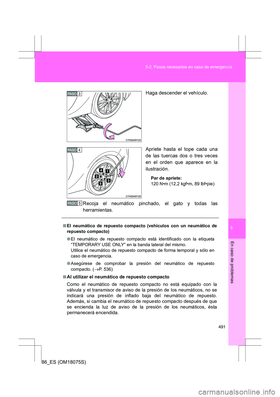 TOYOTA 86 2017 Manual del propietario (in Spanish) 5
491
5-2. Pasos necesarios en caso de emergencia
En caso de problemas
86_ES (OM18075S)
Haga descender el vehículo.
Apriete hasta el tope cada una
de las tuercas dos o tres veces
en el orden que apar TOYOTA 86 2017 Manual del propietario (in Spanish) 5
491
5-2. Pasos necesarios en caso de emergencia
En caso de problemas
86_ES (OM18075S)
Haga descender el vehículo.
Apriete hasta el tope cada una
de las tuercas dos o tres veces
en el orden que apar