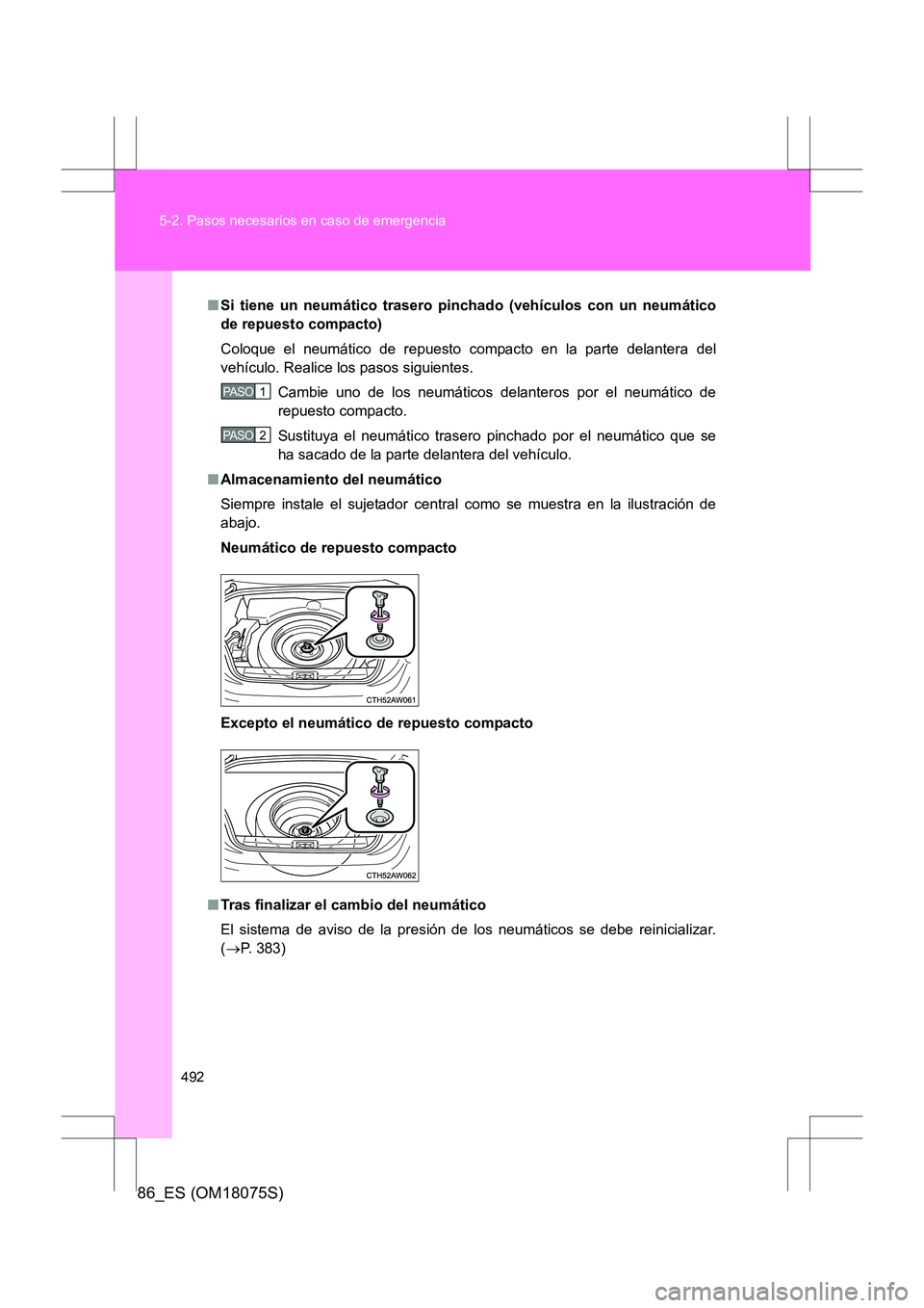 TOYOTA 86 2017 Manual del propietario (in Spanish) 492
5-2. Pasos necesarios en caso de emergencia
86_ES (OM18075S)
■
Si tiene un neumático trasero pincha do (vehículos con un neumático
de repuesto compacto)
Coloque el neumático de repuesto comp TOYOTA 86 2017 Manual del propietario (in Spanish) 492
5-2. Pasos necesarios en caso de emergencia
86_ES (OM18075S)
■
Si tiene un neumático trasero pincha do (vehículos con un neumático
de repuesto compacto)
Coloque el neumático de repuesto comp