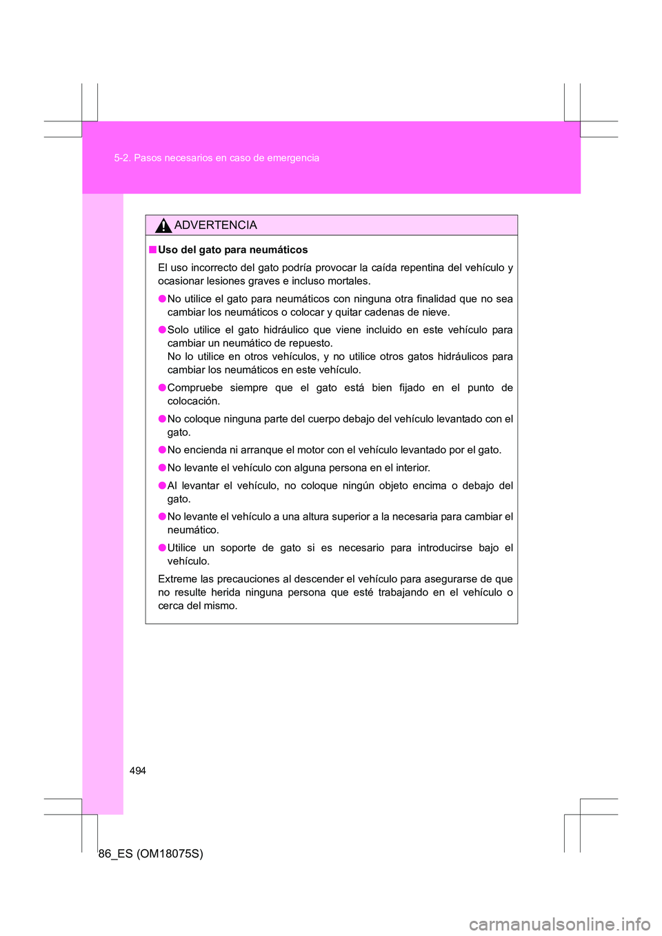 TOYOTA 86 2017 Manual del propietario (in Spanish) 494
5-2. Pasos necesarios en caso de emergencia
86_ES (OM18075S)
ADVERTENCIA
■
Uso del gato para neumáticos
El uso incorrecto del gato podría provocar la caída repentina del vehículo y
ocasionar TOYOTA 86 2017 Manual del propietario (in Spanish) 494
5-2. Pasos necesarios en caso de emergencia
86_ES (OM18075S)
ADVERTENCIA
■
Uso del gato para neumáticos
El uso incorrecto del gato podría provocar la caída repentina del vehículo y
ocasionar