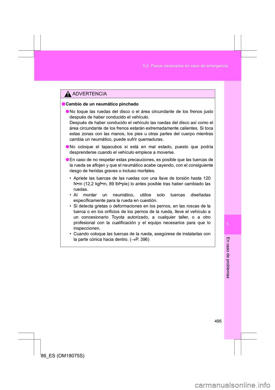 TOYOTA 86 2017 Manual del propietario (in Spanish) 5
495
5-2. Pasos necesarios en caso de emergencia
En caso de problemas
86_ES (OM18075S)
ADVERTENCIA
■
Cambio de un neumático pinchado
●No toque las ruedas del disco o el área circundante de los TOYOTA 86 2017 Manual del propietario (in Spanish) 5
495
5-2. Pasos necesarios en caso de emergencia
En caso de problemas
86_ES (OM18075S)
ADVERTENCIA
■
Cambio de un neumático pinchado
●No toque las ruedas del disco o el área circundante de los