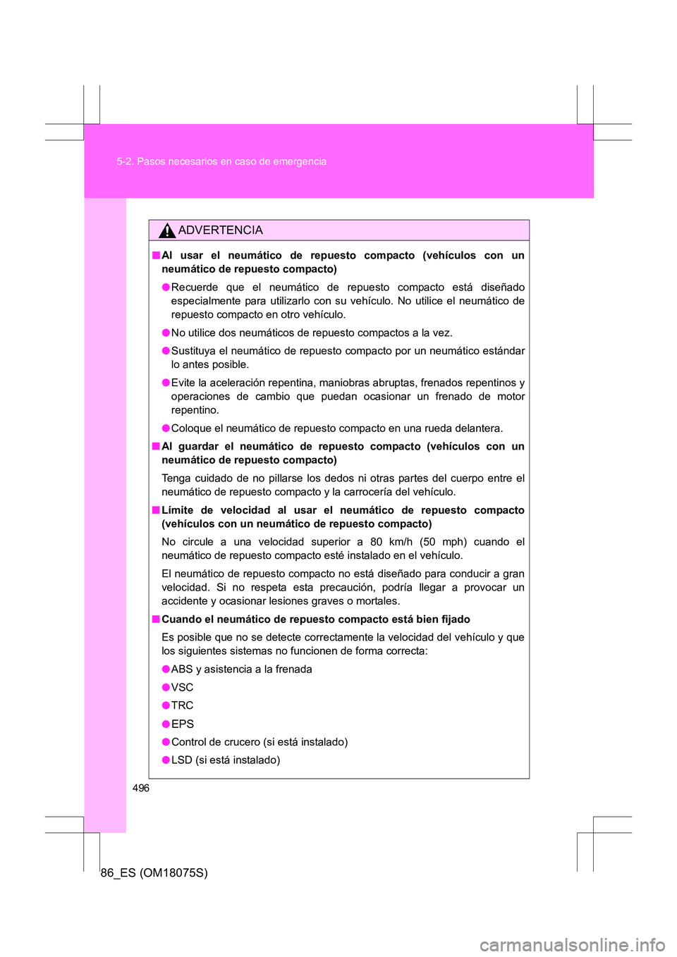 TOYOTA 86 2017 Manual del propietario (in Spanish) 496
5-2. Pasos necesarios en caso de emergencia
86_ES (OM18075S)
ADVERTENCIA
■
Al usar el neumático de repuesto compacto (vehículos con un
neumático de repuesto compacto)
●Recuerde que el neum TOYOTA 86 2017 Manual del propietario (in Spanish) 496
5-2. Pasos necesarios en caso de emergencia
86_ES (OM18075S)
ADVERTENCIA
■
Al usar el neumático de repuesto compacto (vehículos con un
neumático de repuesto compacto)
●Recuerde que el neum
