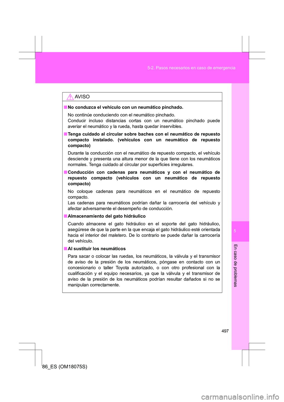 TOYOTA 86 2017 Manual del propietario (in Spanish) 5
497
5-2. Pasos necesarios en caso de emergencia
En caso de problemas
86_ES (OM18075S)
AV I S O
■
No conduzca el vehículo con un neumático pinchado.
No continúe conduciendo con el neumático pin TOYOTA 86 2017 Manual del propietario (in Spanish) 5
497
5-2. Pasos necesarios en caso de emergencia
En caso de problemas
86_ES (OM18075S)
AV I S O
■
No conduzca el vehículo con un neumático pinchado.
No continúe conduciendo con el neumático pin