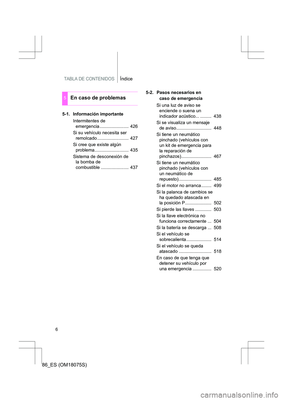 TOYOTA 86 2017  Manual del propietario (in Spanish) TABLA DE CONTENIDOSÍndice
86_ES (OM18075S)
6
5-1. Información importanteIntermitentes de emergencia .......................  426
Si su vehículo necesita ser  remolcado .........................  42