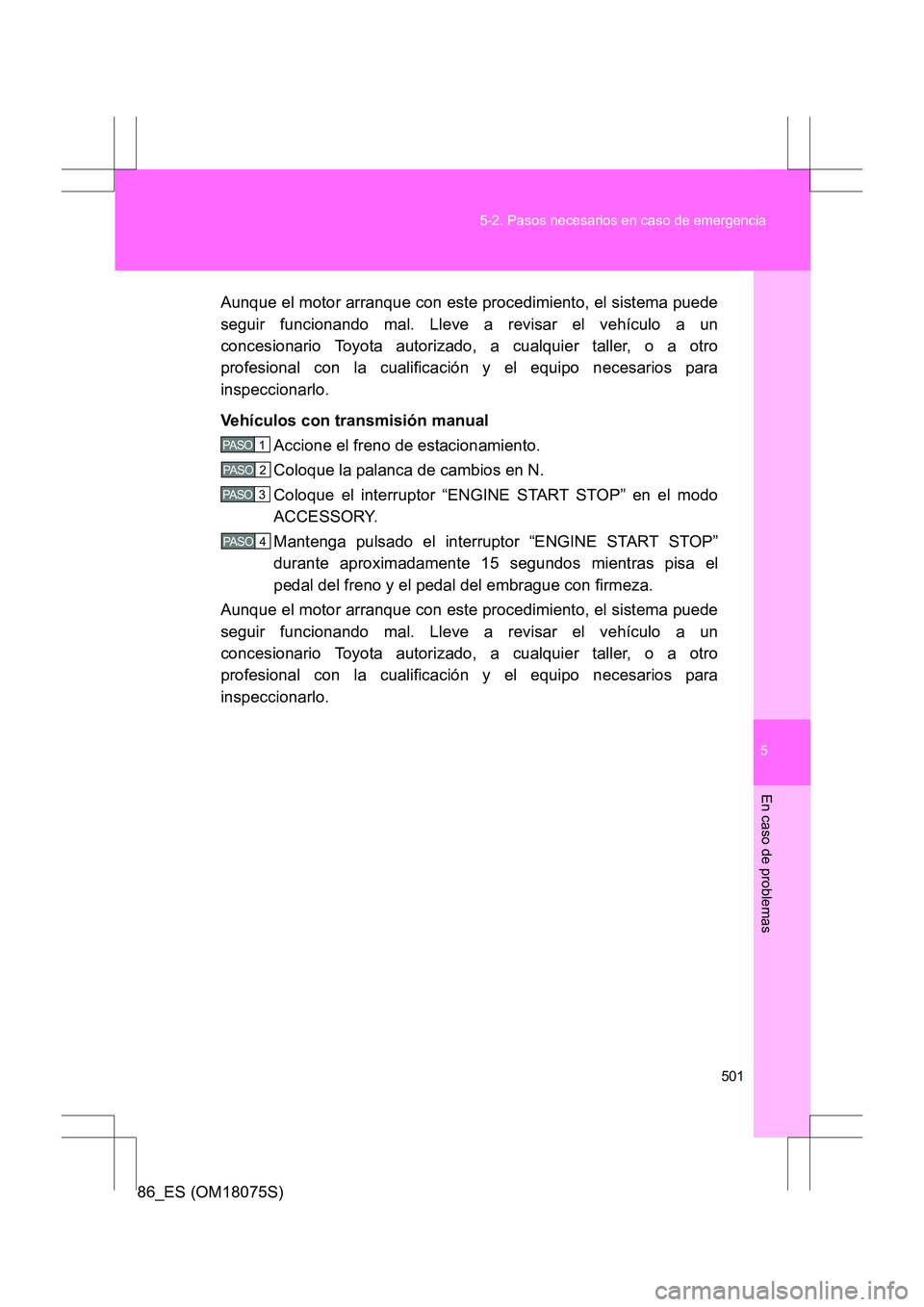 TOYOTA 86 2017 Manual del propietario (in Spanish) 5
501
5-2. Pasos necesarios en caso de emergencia
En caso de problemas
86_ES (OM18075S)
Aunque el motor arranque con este procedimiento, el sistema puede
seguir funcionando mal. Lleve a revisar el veh TOYOTA 86 2017 Manual del propietario (in Spanish) 5
501
5-2. Pasos necesarios en caso de emergencia
En caso de problemas
86_ES (OM18075S)
Aunque el motor arranque con este procedimiento, el sistema puede
seguir funcionando mal. Lleve a revisar el veh