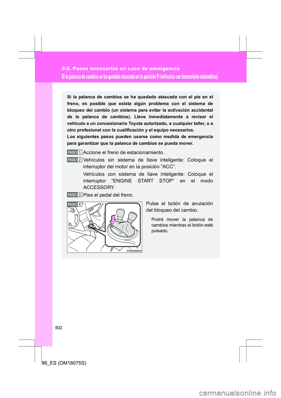 TOYOTA 86 2017 Manual del propietario (in Spanish) 502
5-2. Pasos necesarios en caso de emergencia
86_ES (OM18075S)
Si la palanca de cambios se ha quedado atascada en la posición P (vehículos con transmisión automática)
Si la palanca de cambios se TOYOTA 86 2017 Manual del propietario (in Spanish) 502
5-2. Pasos necesarios en caso de emergencia
86_ES (OM18075S)
Si la palanca de cambios se ha quedado atascada en la posición P (vehículos con transmisión automática)
Si la palanca de cambios se