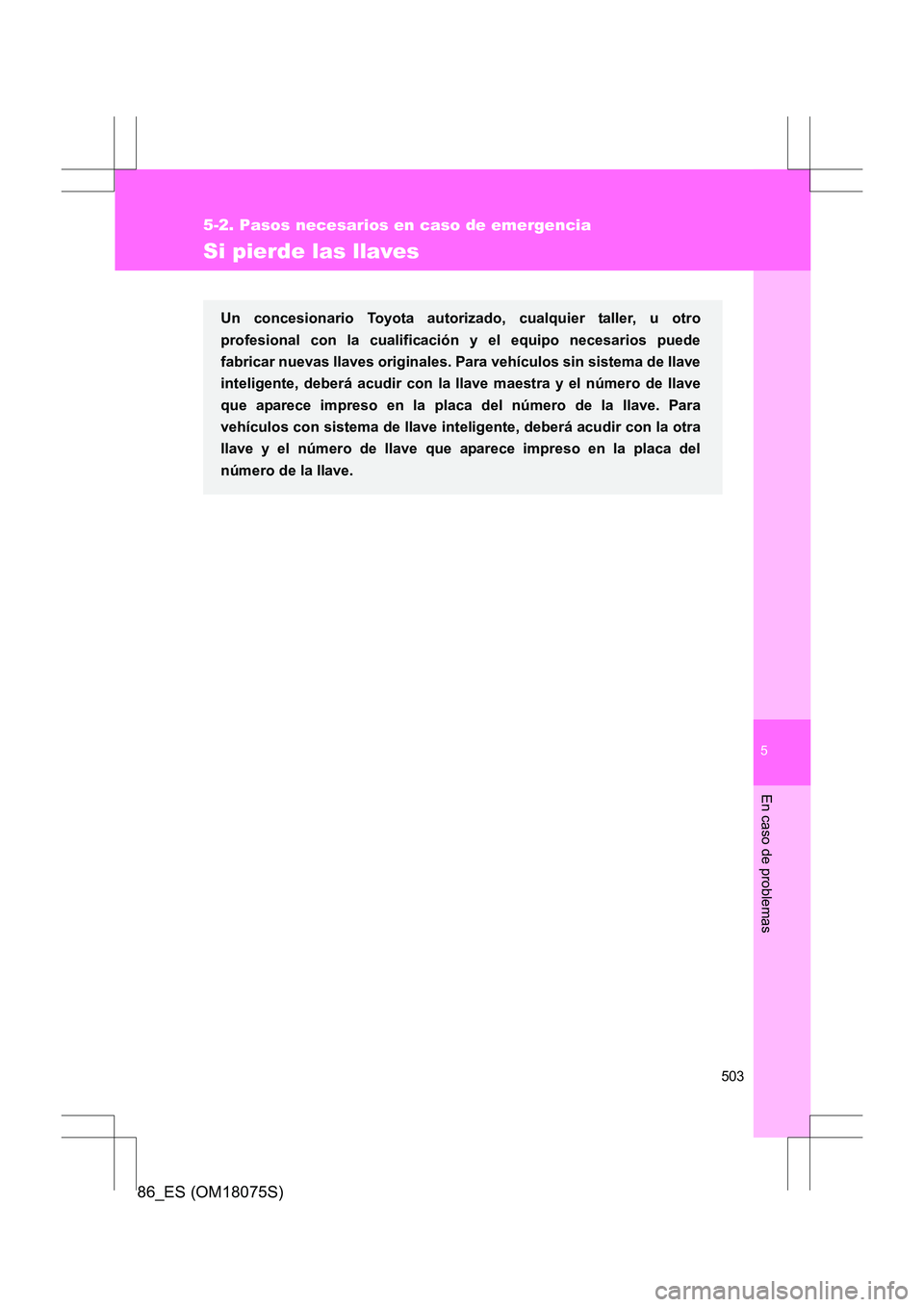 TOYOTA 86 2017 Manual del propietario (in Spanish) 5
503
5-2. Pasos necesarios en caso de emergencia
En caso de problemas
86_ES (OM18075S)
Si pierde las llaves
Un concesionario Toyota autorizado, cualquier taller, u otro
profesional con la cualificaci TOYOTA 86 2017 Manual del propietario (in Spanish) 5
503
5-2. Pasos necesarios en caso de emergencia
En caso de problemas
86_ES (OM18075S)
Si pierde las llaves
Un concesionario Toyota autorizado, cualquier taller, u otro
profesional con la cualificaci