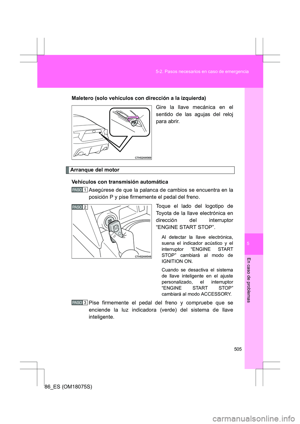 TOYOTA 86 2017 Manual del propietario (in Spanish) 5
505
5-2. Pasos necesarios en caso de emergencia
En caso de problemas
86_ES (OM18075S)
Maletero (solo vehículos con dirección a la izquierda)
Gire la llave mecánica en el
sentido de las agujas del TOYOTA 86 2017 Manual del propietario (in Spanish) 5
505
5-2. Pasos necesarios en caso de emergencia
En caso de problemas
86_ES (OM18075S)
Maletero (solo vehículos con dirección a la izquierda)
Gire la llave mecánica en el
sentido de las agujas del