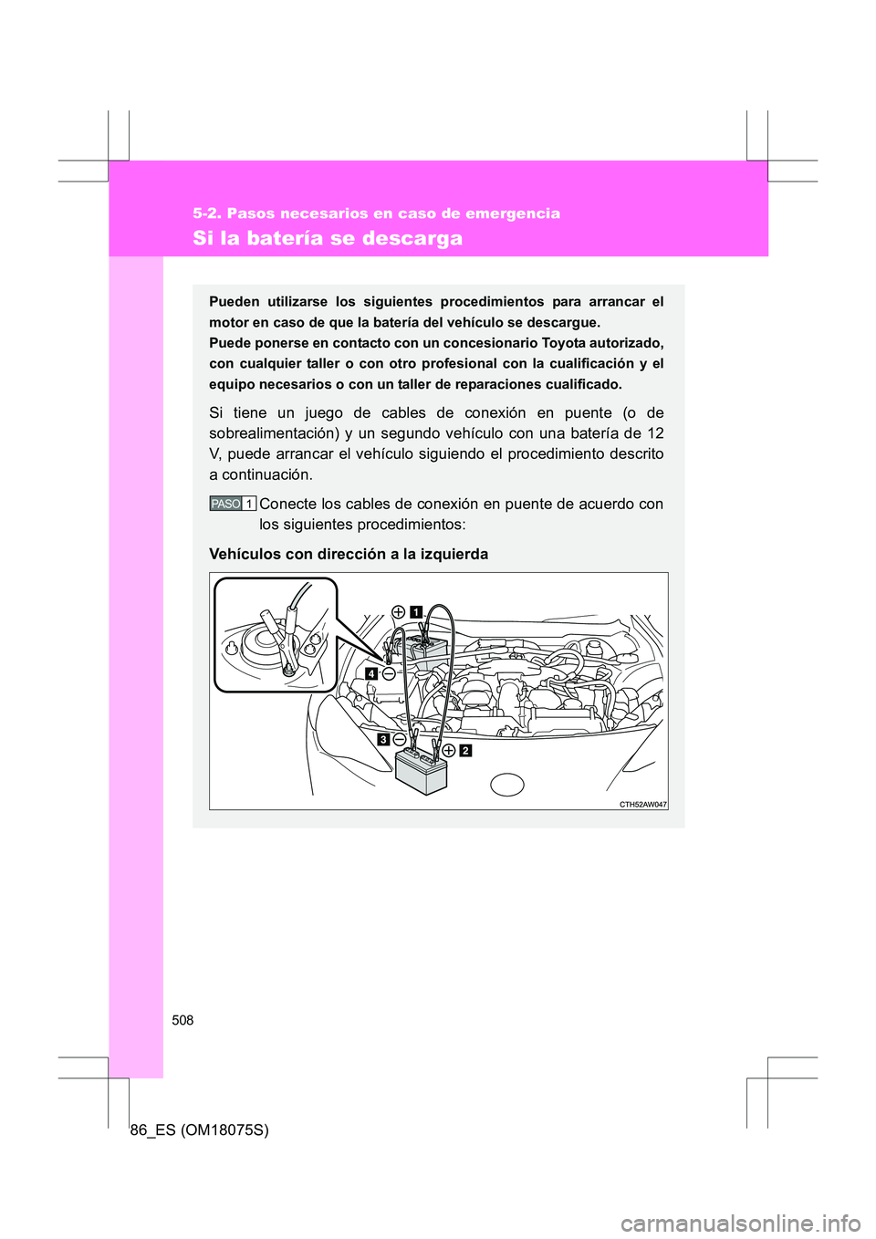 TOYOTA 86 2017 Manual del propietario (in Spanish) 508
5-2. Pasos necesarios en caso de emergencia
86_ES (OM18075S)
Si la batería se descarga
Pueden utilizarse los siguientes procedimientos para arrancar el
motor en caso de que la batería del vehíc TOYOTA 86 2017 Manual del propietario (in Spanish) 508
5-2. Pasos necesarios en caso de emergencia
86_ES (OM18075S)
Si la batería se descarga
Pueden utilizarse los siguientes procedimientos para arrancar el
motor en caso de que la batería del vehíc