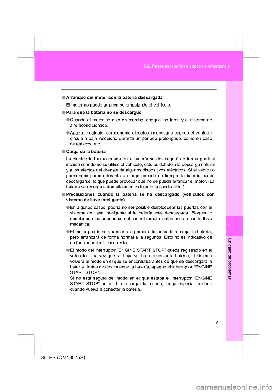 TOYOTA 86 2017  Manual del propietario (in Spanish) 5
511
5-2. Pasos necesarios en caso de emergencia
En caso de problemas
86_ES (OM18075S)
■
Arranque del motor con la batería descargada
El motor no puede arrancarse empujando el vehículo.
■ Para 