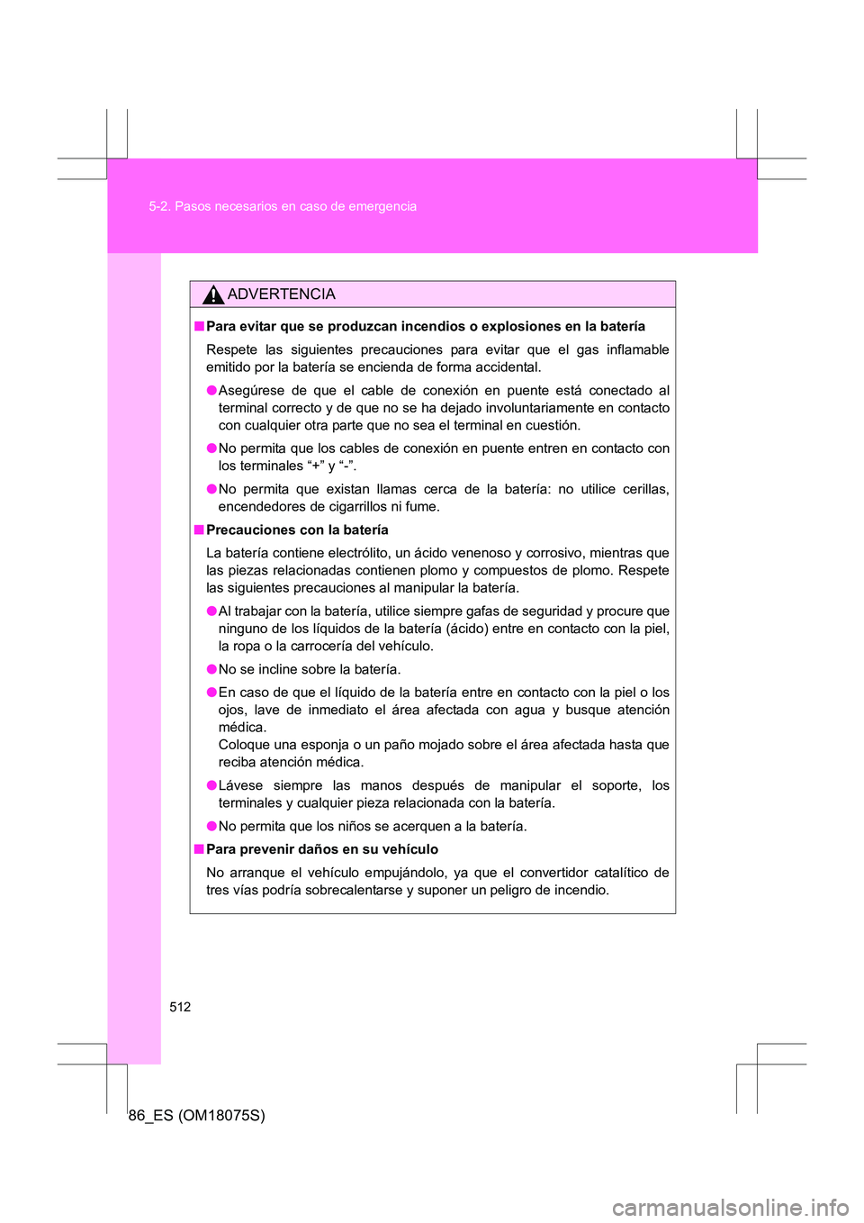 TOYOTA 86 2017  Manual del propietario (in Spanish) 512
5-2. Pasos necesarios en caso de emergencia
86_ES (OM18075S)
ADVERTENCIA
■
Para evitar que se produzcan incendios o explosiones en la batería
Respete las siguientes precauciones para evitar que