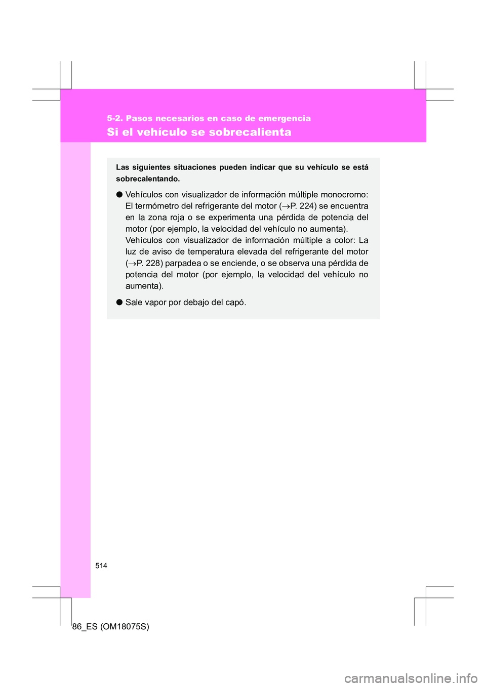 TOYOTA 86 2017  Manual del propietario (in Spanish) 514
5-2. Pasos necesarios en caso de emergencia
86_ES (OM18075S)
Si el vehículo se sobrecalienta
Las siguientes situaciones pueden indicar que su vehículo se está
sobrecalentando.
●Vehículos con