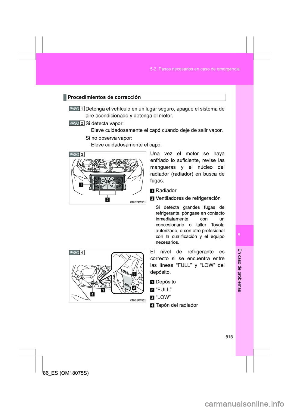 TOYOTA 86 2017  Manual del propietario (in Spanish) 5
515
5-2. Pasos necesarios en caso de emergencia
En caso de problemas
86_ES (OM18075S)
Procedimientos de corrección
Detenga el vehículo en un lugar seguro, apague el sistema de
aire acondicionado y