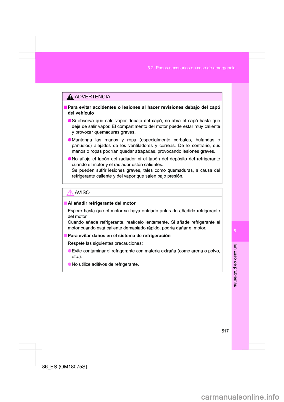 TOYOTA 86 2017  Manual del propietario (in Spanish) 5
517
5-2. Pasos necesarios en caso de emergencia
En caso de problemas
86_ES (OM18075S)
ADVERTENCIA
■
Para evitar accidentes o lesiones al hacer revisiones debajo del capó
del vehículo
●Si obser
