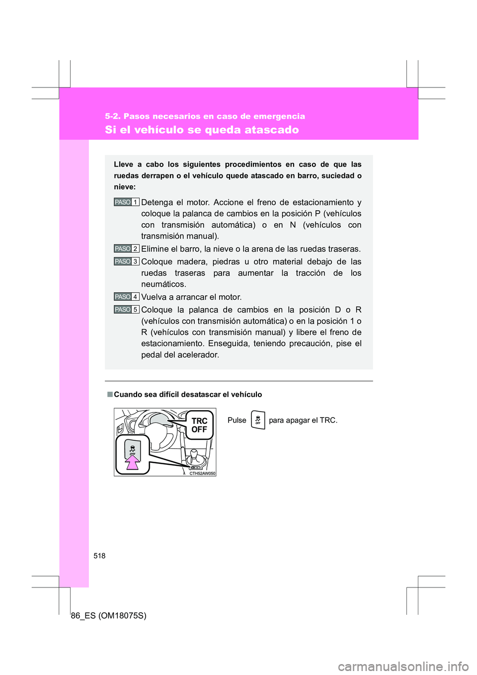 TOYOTA 86 2017  Manual del propietario (in Spanish) 518
5-2. Pasos necesarios en caso de emergencia
86_ES (OM18075S)
Si el vehículo se queda atascado
■Cuando sea difícil desatascar el vehículo Lleve a cabo los siguientes procedimientos en caso de 