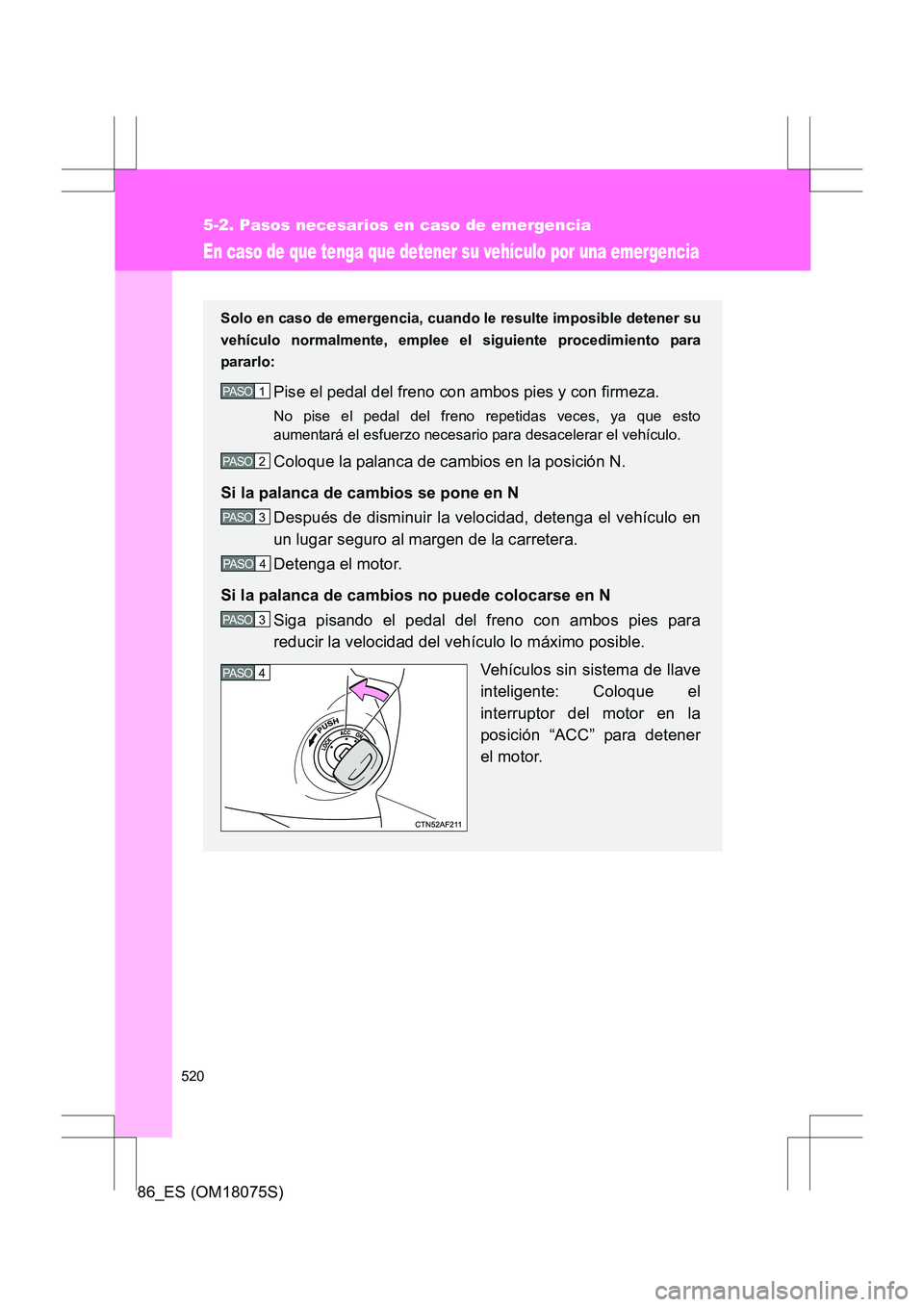 TOYOTA 86 2017  Manual del propietario (in Spanish) 520
5-2. Pasos necesarios en caso de emergencia
86_ES (OM18075S)
En caso de que tenga que detener su vehículo por una emergencia
Solo en caso de emergencia, cuando le resulte imposible detener su
veh