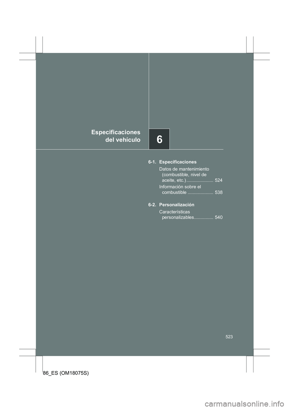 TOYOTA 86 2017  Manual del propietario (in Spanish) 6
Especificacionesdel vehículo
523
86_ES (OM18075S)
6-1. Especificaciones
Datos de mantenimiento (combustible, nivel de 
aceite, etc.) .....................  524
Información sobre el  combustible ..