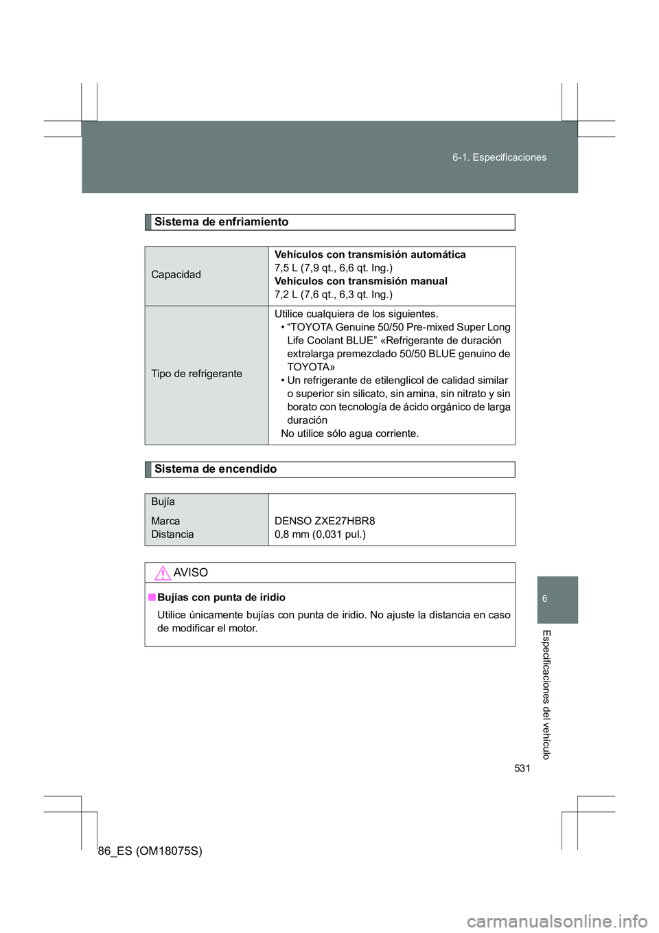 TOYOTA 86 2017  Manual del propietario (in Spanish) 531
6-1. Especificaciones
6
Especificaciones del vehículo
86_ES (OM18075S)
Sistema de enfriamiento
Sistema de encendido
Capacidad
Vehículos con transmisión automática
7,5 L (7,9 qt., 6,6 qt. Ing.)